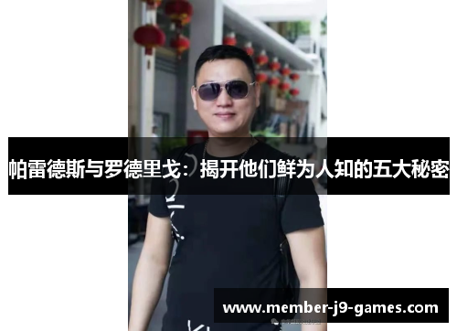 帕雷德斯与罗德里戈：揭开他们鲜为人知的五大秘密