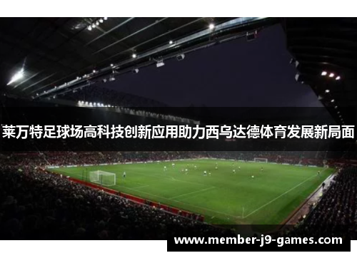 莱万特足球场高科技创新应用助力西乌达德体育发展新局面