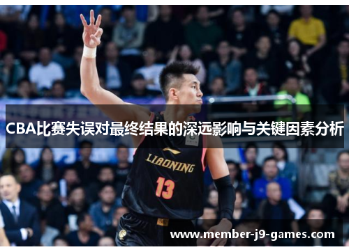 CBA比赛失误对最终结果的深远影响与关键因素分析
