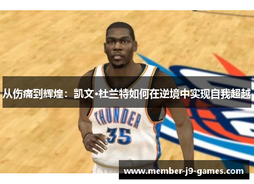 从伤痛到辉煌：凯文·杜兰特如何在逆境中实现自我超越