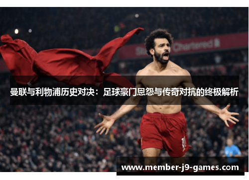 曼联与利物浦历史对决：足球豪门恩怨与传奇对抗的终极解析