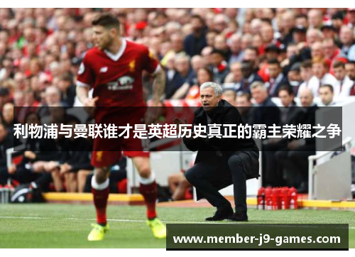 利物浦与曼联谁才是英超历史真正的霸主荣耀之争
