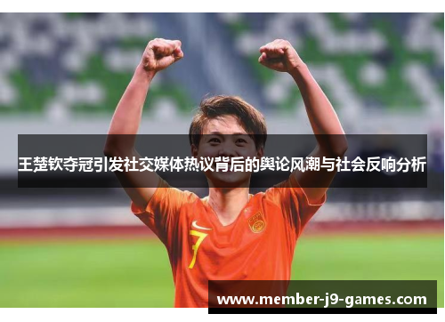 王楚钦夺冠引发社交媒体热议背后的舆论风潮与社会反响分析