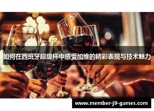 如何在西班牙超级杯中感受加维的精彩表现与技术魅力