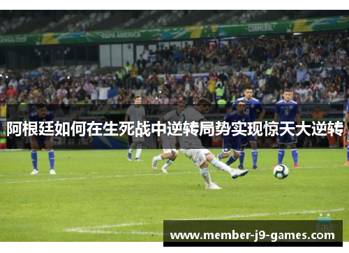 阿根廷如何在生死战中逆转局势实现惊天大逆转