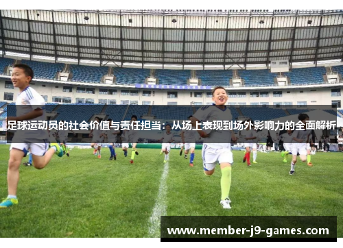 足球运动员的社会价值与责任担当：从场上表现到场外影响力的全面解析