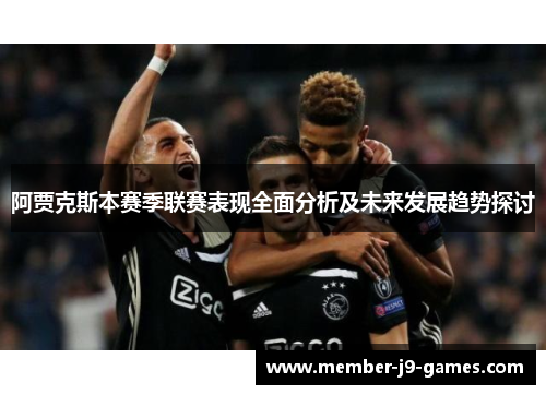 阿贾克斯本赛季联赛表现全面分析及未来发展趋势探讨