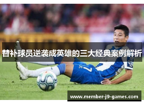 替补球员逆袭成英雄的三大经典案例解析