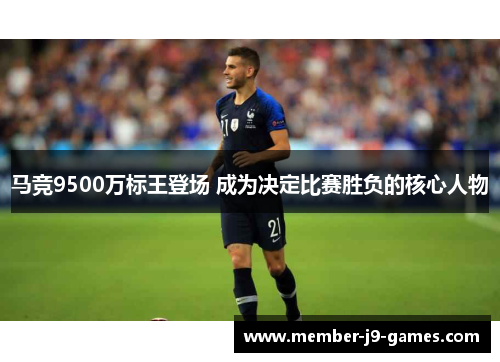 马竞9500万标王登场 成为决定比赛胜负的核心人物