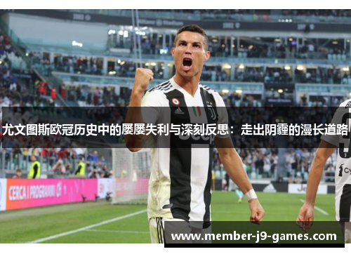 尤文图斯欧冠历史中的屡屡失利与深刻反思：走出阴霾的漫长道路