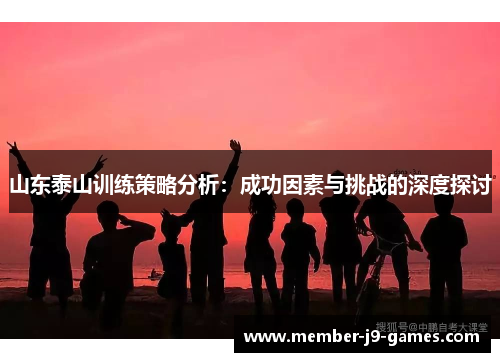 山东泰山训练策略分析：成功因素与挑战的深度探讨