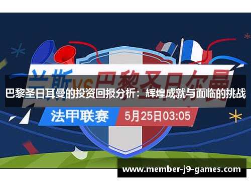 巴黎圣日耳曼的投资回报分析：辉煌成就与面临的挑战