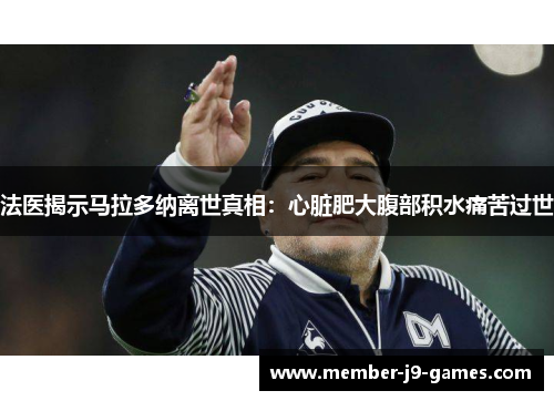 法医揭示马拉多纳离世真相：心脏肥大腹部积水痛苦过世