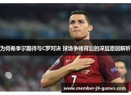 为何希季尔期待与C罗对决 球场争锋背后的深层原因解析