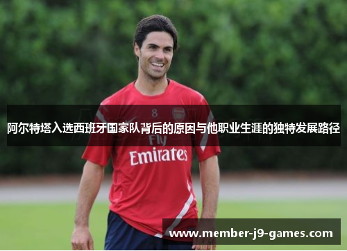 阿尔特塔入选西班牙国家队背后的原因与他职业生涯的独特发展路径