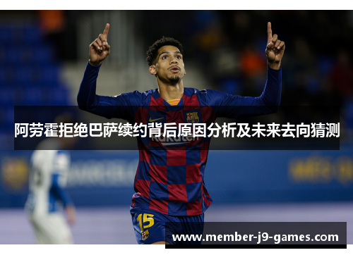 阿劳霍拒绝巴萨续约背后原因分析及未来去向猜测