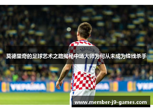 莫德里奇的足球艺术之路揭秘中场大师为何从未成为锋线杀手