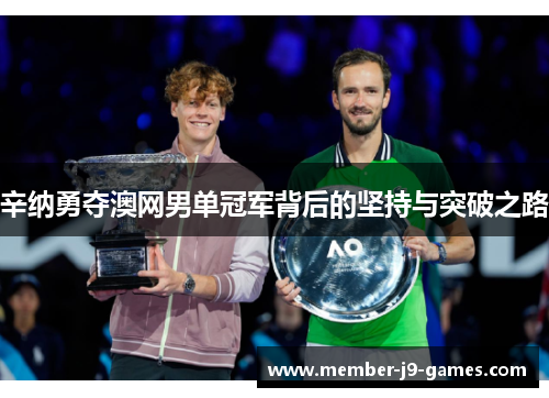 辛纳勇夺澳网男单冠军背后的坚持与突破之路