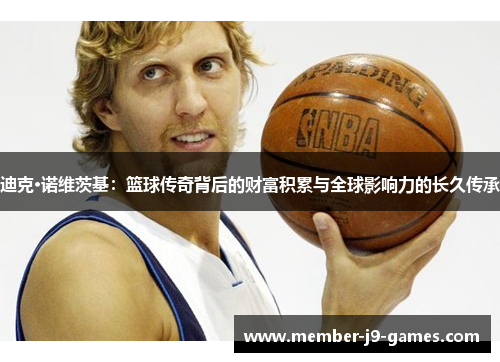 迪克·诺维茨基：篮球传奇背后的财富积累与全球影响力的长久传承